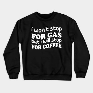 i won't stop for gas but i will stop for coffee Crewneck Sweatshirt